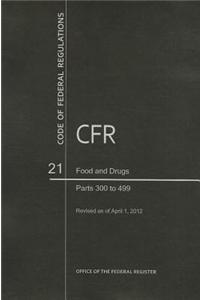 Code of Federal Regulations, Title 21, Food and Drugs, PT. 300-499, Revised as of April 1, 2012: Parts 300 to 499, Revised as of April 1, 2012