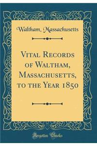 Vital Records of Waltham, Massachusetts, to the Year 1850 (Classic Reprint)