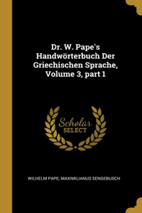 Dr. W. Pape's Handwörterbuch Der Griechischen Sprache, Volume 3, part 1