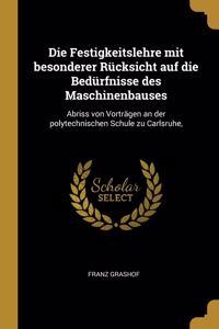 Die Festigkeitslehre mit besonderer Rücksicht auf die Bedürfnisse des Maschinenbauses: Abriss von Vorträgen an der polytechnischen Schule zu Carlsruhe,