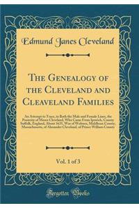 The Genealogy of the Cleveland and Cleaveland Families, Vol. 1 of 3: An Attempt to Trace, in Both the Male and Female Lines, the Posterity of Moses Cleveland, Who Came from Ipswich, County Suffolk, England, about 1635, Was of Woburn, Middlesex Coun