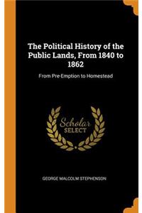 The Political History of the Public Lands, from 1840 to 1862: From Pre-Emption to Homestead