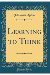 Learning to Think (Classic Reprint)