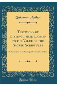 Testimony of Distinguished Laymen to the Value of the Sacred Scriptures: Particularly in Their Bearing on Civil and Social Life (Classic Reprint)