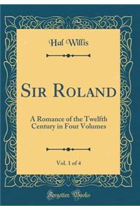 Sir Roland, Vol. 1 of 4: A Romance of the Twelfth Century in Four Volumes (Classic Reprint): A Romance of the Twelfth Century in Four Volumes (Classic Reprint)