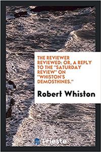 The reviewer reviewed: or, a Reply to the "Saturday review" on "Whiston's demosthines."