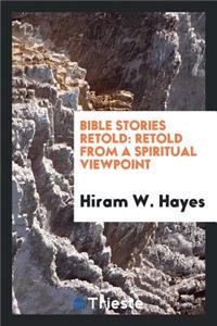 Bible Stories Retold: Retold from a Spiritual Viewpoint