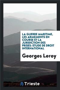 La Guerre Maritime, Les Armements En Course Et La Juridiction Des Prises ...