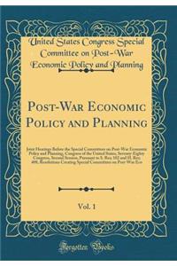 Post-War Economic Policy and Planning, Vol. 1: Joint Hearings Before the Special Committees on Post-War Economic Policy and Planning, Congress of the United States, Seventy-Eighty Congress, Second Session, Pursuant to S. Res; 102 and H. Res; 408, R