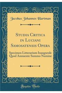 Studia Critica in Luciani Samosatensis Opera: Specimen Litterarium Inaugurale Quod Annuente Summo Numine (Classic Reprint)