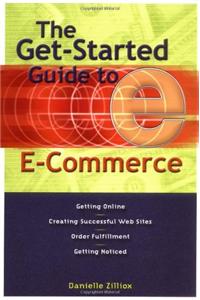 The Get-started Guide to E-commerce: Getting Online - Creating Successful Web Sites - Order Fulfillment - Getting Noticed