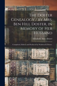 Doster Genealogy / by Mrs. Ben Hill Doster, in Memory of Her Husband; Completed, Edited, and Produced by Wadsworth Doster.