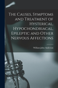 Causes, Symptoms and Treatment of Hysterical, Hypochondriacal, Epileptic and Other Nervous Affections