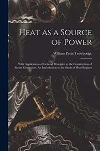 Heat as a Source of Power; With Applications of General Principles to the Construction of Steam Generators. An Introduction to the Study of Heat-engines