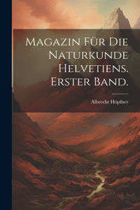 Magazin für die Naturkunde Helvetiens. Erster Band.