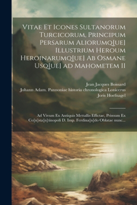 Vitae et icones sultanorum Turcicorum, principum Persarum aliorumq[ue] illustrium heroum heroinarumq[ue] ab Osmane usq[ue] ad Mahometem II