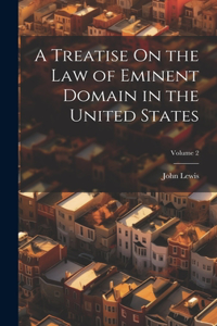 Treatise On the Law of Eminent Domain in the United States; Volume 2