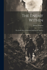 Enemy Within; the Inside Story of German Sabotage in America
