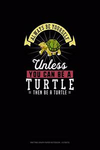 Always Be Yourself Unless You Can Be A Turtle Then Be A Turtle