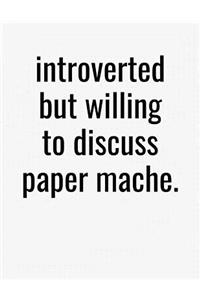 Introverted But Willing To Discuss Paper Mache