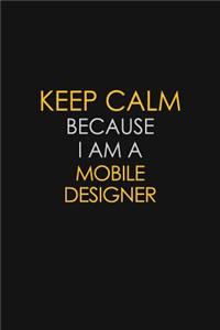 Keep Calm Because I Am A Mobile Designer