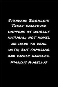 Standard Booklets Treat Whatever Happens as Wholly Natural Not Novel or Hard To Deal With But Familiar And Easily Handled Marcus Aurelius: A soft cover blank lined journal with a Marcus Aurelius quote at the top of each journal entry.