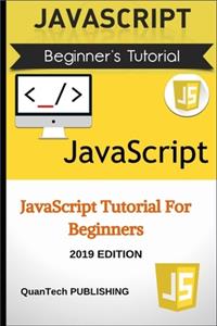 JavaScript: JavaScript For Beginners. Learn JavaScript Programming for Absolute Beginners.