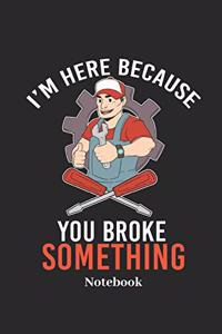 I'm Here Because You Broke Something Notebook