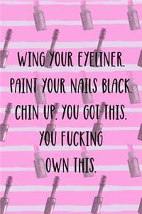 Wing Your Eyeliner. Paint Your Nails Black. Chin Up. You Got This. You Fucking Own This.