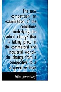 The New Competition; An Examination of the Conditions Underlying the Radical Change That Is Taking P