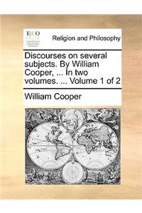 Discourses on Several Subjects. by William Cooper, ... in Two Volumes. ... Volume 1 of 2