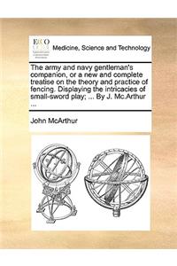 The Army and Navy Gentleman's Companion, or a New and Complete Treatise on the Theory and Practice of Fencing. Displaying the Intricacies of Small-Sword Play; ... by J. MC.Arthur ...