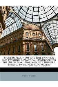 Modern Flax, Hemp and Jute Spinning and Twisting: A Practical Handbook for the Use of Flax, Hemp, and Jute Spinners, Thread, Twine, and Rope Makers