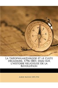 La Theophilanthropie Et Le Culte Decadaire, 1796-1801; Essai Sur L'Histoire Religieuse de la Revolution