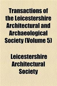 Transactions of the Leicestershire Architectural and Archaeological Society (Volume 5)