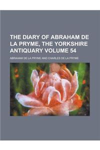 The Diary of Abraham de La Pryme, the Yorkshire Antiquary Volume 54