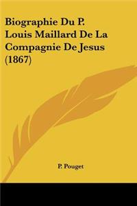 Biographie Du P. Louis Maillard De La Compagnie De Jesus (1867)