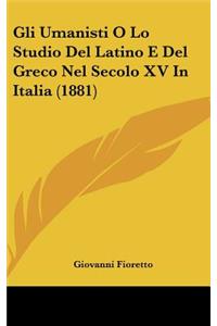 Gli Umanisti O Lo Studio del Latino E del Greco Nel Secolo XV in Italia (1881)