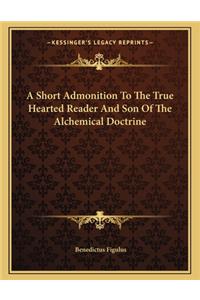 A Short Admonition to the True Hearted Reader and Son of the Alchemical Doctrine