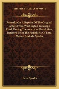Remarks On A Reprint Of The Original Letters From Washington To Joseph Reed, During The American Revolution, Referred To In The Pamphlets Of Lord Mahon And Mr. Sparks
