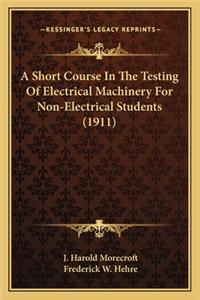 Short Course In The Testing Of Electrical Machinery For Non-Electrical Students (1911)