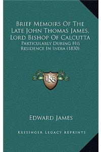 Brief Memoirs of the Late John Thomas James, Lord Bishop of Calcutta