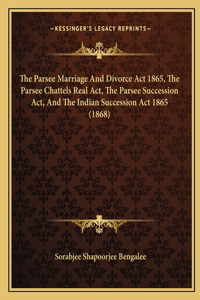 Parsee Marriage And Divorce Act 1865, The Parsee Chattels Real Act, The Parsee Succession Act, And The Indian Succession Act 1865 (1868)