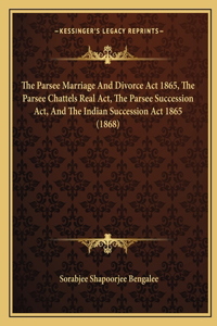 The Parsee Marriage And Divorce Act 1865, The Parsee Chattels Real Act, The Parsee Succession Act, And The Indian Succession Act 1865 (1868)