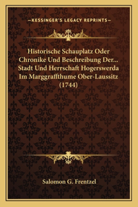Historische Schauplatz Oder Chronike Und Beschreibung Der... Stadt Und Herrschaft Hogerswerda Im Marggraffthume Ober-Laussitz (1744)