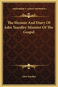 The Memoir And Diary Of John Yeardley Minister Of The Gospel