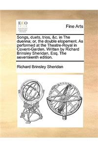 Songs, Duets, Trios, &c. in the Duenna; Or, the Double Elopement. as Performed at the Theatre-Royal in Covent-Garden. Written by Richard Brinsley Sheridan, Esq. the Seventeenth Edition.