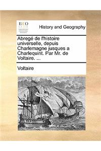 Abrege de L'Histoire Universelle, Depuis Charlemagne Jusques a Charlequint. Par Mr. de Voltaire. ...