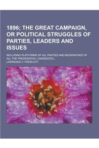 1896; Including Platforms of All Parties and Biographies of All the Presidential Candidates...