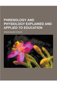 Phrenology and Physiology Explained and Applied to Education
